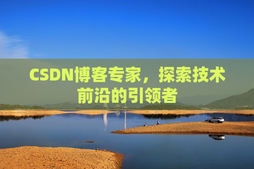 CSDN博客专家，探索技术前沿的引领者